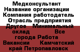 Медконсультант › Название организации ­ Компания-работодатель › Отрасль предприятия ­ Другое › Минимальный оклад ­ 15 000 - Все города Работа » Вакансии   . Камчатский край,Петропавловск-Камчатский г.